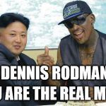 THE WORLD NEEDS DENNIS RODMAN | DENNIS RODMAN; YOU ARE THE REAL MVP ! | image tagged in the world needs dennis rodman | made w/ Imgflip meme maker