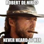 Pretty much my reaction to De Niro's childish tirade Sunday night | ROBERT DE NIRO? NEVER HEARD OF HER | image tagged in clint eastwood,robert de niro | made w/ Imgflip meme maker