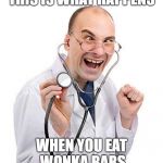 Doctor | THIS IS WHAT HAPPENS; WHEN YOU EAT WONKA BARS | image tagged in doctor | made w/ Imgflip meme maker