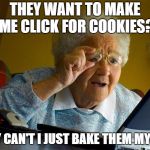 Granny Internet | THEY WANT TO MAKE ME CLICK FOR COOKIES? WHY CAN'T I JUST BAKE THEM MYSELF | image tagged in granny internet | made w/ Imgflip meme maker