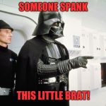 Vader | SOMEONE SPANK; THIS LITTLE BRAT! | image tagged in vader | made w/ Imgflip meme maker