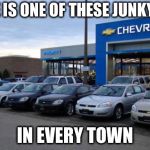 Chevy Dealer | THERE IS ONE OF THESE JUNKYARDS; IN EVERY TOWN | image tagged in chevy dealer | made w/ Imgflip meme maker