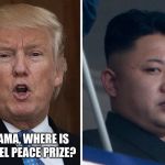 Trump Kim Jong un  | YO OBAMA, WHERE IS MY NOBEL PEACE PRIZE? | image tagged in trump kim jong un | made w/ Imgflip meme maker