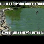 Alligator Farm Paratrooper | FAILURE TO SUPPORT YOUR PRESIDENT; WILL EVENTUALLY BITE YOU IN THE BUTT | image tagged in alligator farm paratrooper | made w/ Imgflip meme maker