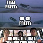 Twister flying cow | I FEEL PRETTY; OH, SO PRETTY; OH GOD, IT'S THAT SINGING COW AGAIN | image tagged in twister flying cow | made w/ Imgflip meme maker