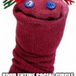 sock puppet | THAT MOMENT YOU REALIZE; YOUR ENTIRE SOCIAL CIRCLE IS MADE UP OF PUPPETS | image tagged in sock puppet | made w/ Imgflip meme maker