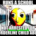 Baldi | RUNS A SCHOOL; NOT ARRESTED FOR BORDERLINE CHILD ABUSE | image tagged in baldi | made w/ Imgflip meme maker