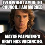 anakin | EVEN WHEN I AM IN THE COUNCIL, I AM MOCKED. MAYBE PALPATINE'S ARMY HAS VACANCIES. | image tagged in anakin | made w/ Imgflip meme maker
