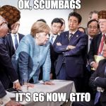Low Energy Trump | OK, SCUMBAGS; IT'S G6 NOW, GTFO | image tagged in low energy trump,scumbag | made w/ Imgflip meme maker
