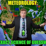 A mix of rain, snow, fog and sunshine today.... | METEOROLOGY:; THE EXACT SCIENCE OF GUESSWORK | image tagged in weather dude,memes,funny,guess | made w/ Imgflip meme maker