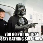 Vader | YOU GO PUT ON THAT SEXY BATHING SUIT , NOW | image tagged in vader | made w/ Imgflip meme maker