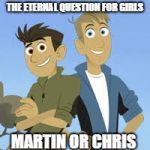 The eternal question for girls (Wild Kratts) | THE ETERNAL QUESTION FOR GIRLS; MARTIN OR CHRIS | image tagged in the eternal question for girls,wild kratts,martin,chris,memes | made w/ Imgflip meme maker