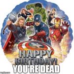 Happy Birthday! You're Dead! | YOU'RE DEAD | image tagged in avengers birthday | made w/ Imgflip meme maker