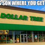 Dollar Tree | DANG SON WHERE YOU GET THA- | image tagged in dollar tree | made w/ Imgflip meme maker