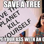 Eco nuts | SAVE A TREE; WIPE YOUR ASS WITH AN OWL | image tagged in kill yourself | made w/ Imgflip meme maker