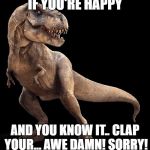 T-Rex | IF YOU'RE HAPPY; AND YOU KNOW IT.. CLAP YOUR... AWE DAMN! SORRY! | image tagged in t-rex | made w/ Imgflip meme maker