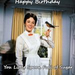 Mary Poppins | Happy Birthday; You Little Spoon Full of Sugar | image tagged in mary poppins | made w/ Imgflip meme maker