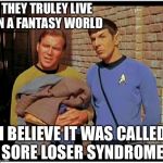 Trump Syndrome  | THEY TRULEY LIVE IN A FANTASY WORLD; I BELIEVE IT WAS CALLED SORE LOSER SYNDROME | image tagged in old to hobo kirky and spockers,liberal losers cant accept reality 3 years later,cry baby demwits,meme trek | made w/ Imgflip meme maker