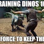 jurassic world | TRAINING DINOS 101; USE THE FORCE TO KEEP THEM AWAY | image tagged in jurassic world | made w/ Imgflip meme maker