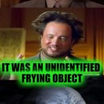 Aliens Week. 6/12 - 6/19, an Aliens and clinkster event | I COULDN'T SEE WHAT THE ALIEN WAS COOKING; IT WAS AN UNIDENTIFIED FRYING OBJECT | image tagged in bad pun aliens guy,memes,ancient aliens,aliens week,funny,bad pun | made w/ Imgflip meme maker