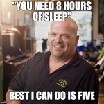 Pawn stars | "YOU NEED 8 HOURS OF SLEEP"; BEST I CAN DO IS FIVE | image tagged in pawn stars | made w/ Imgflip meme maker