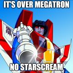 Starscream transformers | IT'S OVER MEGATRON; NO STARSCREAM | image tagged in starscream transformers | made w/ Imgflip meme maker