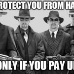 mafia | WE'LL PROTECT YOU FROM HARM, SEE; BUT ONLY IF YOU PAY UP, SEE | image tagged in mafia,protection racket,protection racketeering,mob,threat,threats | made w/ Imgflip meme maker