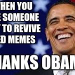 Thanks Obama | WHEN YOU SEE SOMEONE TRY TO REVIVE DED MEMES; THANKS OBAMA | image tagged in thanks obama | made w/ Imgflip meme maker