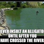 Alligator Farm Paratrooper | NEVER INSULT AN ALLIGATOR UNTIL AFTER YOU HAVE CROSSED THE RIVER. | image tagged in alligator farm paratrooper | made w/ Imgflip meme maker