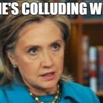 angry hillary | NOW HE'S COLLUDING WITH NK | image tagged in angry hillary | made w/ Imgflip meme maker