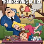 Leftovers for days | THANKSGIVING BE LIKE | image tagged in american dad too much food | made w/ Imgflip meme maker