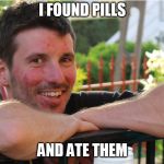 Happy Steven | I FOUND PILLS; AND ATE THEM | image tagged in happy steven | made w/ Imgflip meme maker