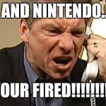 Vince McMahon Phone | EA AND NINTENDO....... YOUR FIRED!!!!!!!!! | image tagged in vince mcmahon phone | made w/ Imgflip meme maker