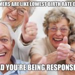 Baby boomers react to record low birth rate | BOOMERS ARE LIKE LOWEST BIRTH RATE EVER; GLAD YOU'RE BEING RESPONSIBLE | image tagged in old people,scumbag baby boomers,baby boomers | made w/ Imgflip meme maker