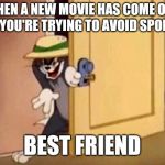 Tom and Jerry | WHEN A NEW MOVIE HAS COME OUT AND YOU'RE TRYING TO AVOID SPOILERS; BEST FRIEND | image tagged in tom and jerry | made w/ Imgflip meme maker