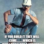 Construction guy.  | IF YOU BUILD IT THEY WILL COME.........WHICH IS WHY I DON'T BUILD ANYTHING. | image tagged in construction guy,funny,memes,funny memes | made w/ Imgflip meme maker