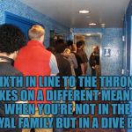 bathroom line | SIXTH IN LINE TO THE THRONE TAKES ON A DIFFERENT MEANING WHEN YOU’RE NOT IN THE ROYAL FAMILY BUT IN A DIVE BAR. | image tagged in bathroom line,dive bar,memes,funny,funny memes | made w/ Imgflip meme maker