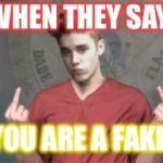 Justin Bieber | WHEN THEY SAY; YOU ARE A FAKE | image tagged in justin bieber | made w/ Imgflip meme maker