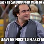 Got it | TELL JACK HE CAN JUMP FROM MEME TO MEME; BUT LEAVE MY FROSTED FLAKES ALONE | image tagged in depalma,louie taxi,memes | made w/ Imgflip meme maker