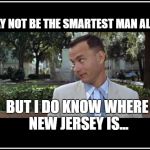 new jersey and tom hanks | I MAY NOT BE THE SMARTEST MAN ALIVE; BUT I DO KNOW WHERE NEW JERSEY IS... | image tagged in tom hanks,new jersey memory page,lisa payne,urhomerealty,new jersey | made w/ Imgflip meme maker