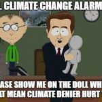 South Park Doll | MR. CLIMATE CHANGE ALARMIST; PLEASE SHOW ME ON THE DOLL WHERE THAT MEAN CLIMATE DENIER HURT YOU | image tagged in south park doll | made w/ Imgflip meme maker