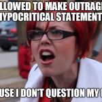 Big Red SJW | I'M ALLOWED TO MAKE OUTRAGEOUS HYPOCRITICAL STATEMENTS; BECAUSE I DON'T QUESTION MY IDEAS | image tagged in big red sjw | made w/ Imgflip meme maker