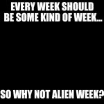 Star Trek | EVERY WEEK SHOULD BE SOME KIND OF WEEK... SO WHY NOT ALIEN WEEK? | image tagged in meme,memes,alien week,alien | made w/ Imgflip meme maker