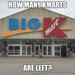 Is Kmart still alive? | HOW MANY KMARTS; ARE LEFT? | image tagged in kmart,memes | made w/ Imgflip meme maker