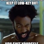 This is america | WHEN YOU FART AND WANNA KEEP IT LOW-KEY BUT, YOU SHIT YOURSELF. | image tagged in this is america | made w/ Imgflip meme maker