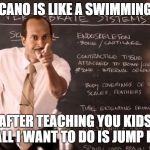 Bad teacher | A VOLCANO IS LIKE A SWIMMING POOL; AFTER TEACHING YOU KIDS ALL I WANT TO DO IS JUMP IN | image tagged in bad teacher | made w/ Imgflip meme maker