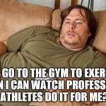 couch potato | WHY GO TO THE GYM TO EXERCISE, WHEN I CAN WATCH PROFESSIONAL ATHLETES DO IT FOR ME? | image tagged in couch potato | made w/ Imgflip meme maker