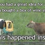 Don't drink and Meme | but you bought a box of wine earlier... When you had a great idea for a meme; So this happened instead | image tagged in stupid cow,drunk,meme | made w/ Imgflip meme maker