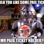 Useless Robot | WOULD YOU LIKE SOME FREE TICKETS; MR PAID TICKET HOLDER? | image tagged in useless robot | made w/ Imgflip meme maker