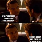 leo | WHAT'S THE BEST THING ABOUT SWITZERLAND? I DON'T KNOW, BUT THE FLAG IS A BIG PLUS. | image tagged in leo | made w/ Imgflip meme maker